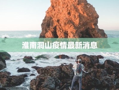 淮南洞山疫情最新消息