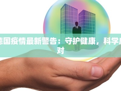 德国疫情最新警告：守护健康，科学应对
