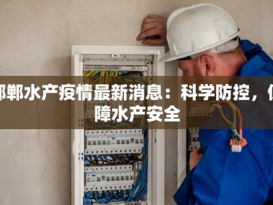 邯郸水产疫情最新消息：科学防控，保障水产安全