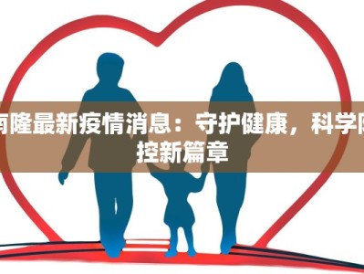 南隆最新疫情消息：守护健康，科学防控新篇章