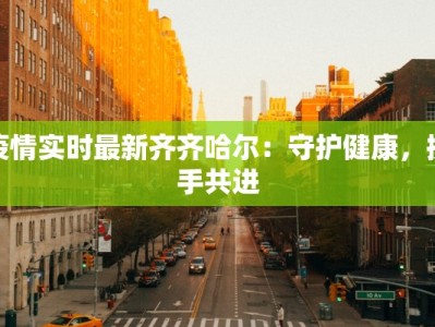 疫情实时最新齐齐哈尔：守护健康，携手共进