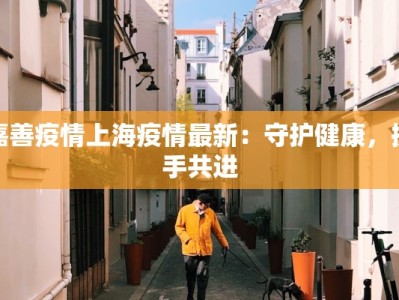 嘉善疫情上海疫情最新：守护健康，携手共进