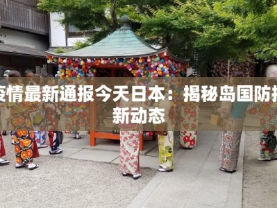 疫情最新通报今天日本：揭秘岛国防控新动态