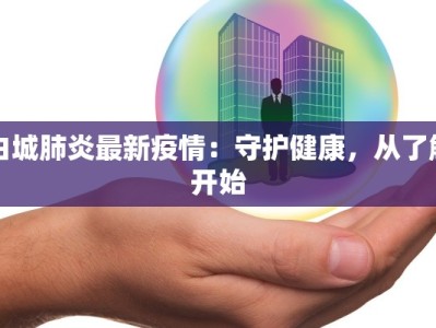 白城肺炎最新疫情：守护健康，从了解开始