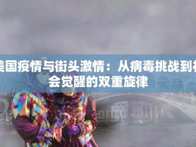 美国疫情与街头激情：从病毒挑战到社会觉醒的双重旋律