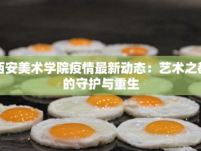 西安美术学院疫情最新动态：艺术之都的守护与重生
