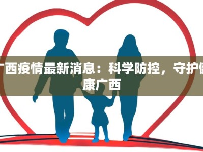 广西疫情最新消息：科学防控，守护健康广西