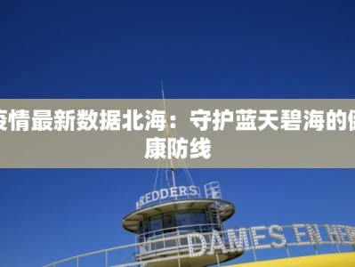 疫情最新数据北海：守护蓝天碧海的健康防线
