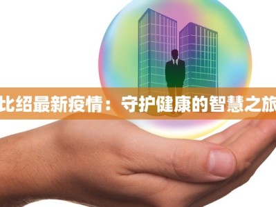 比绍最新疫情：守护健康的智慧之旅