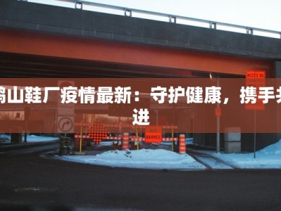 鹤山鞋厂疫情最新：守护健康，携手共进