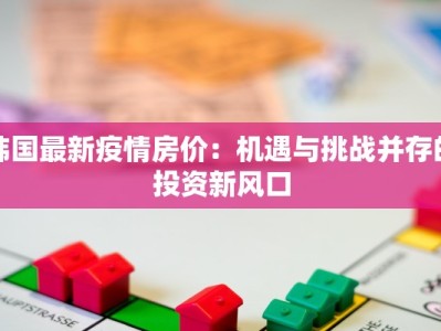 韩国最新疫情房价：机遇与挑战并存的投资新风口