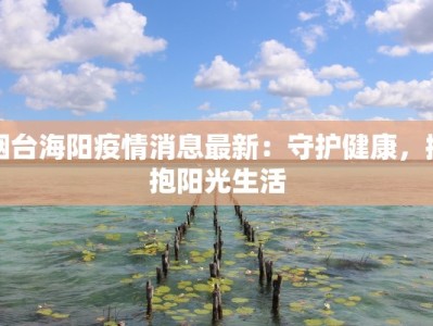 烟台海阳疫情消息最新：守护健康，拥抱阳光生活