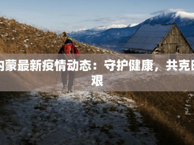 内蒙最新疫情动态：守护健康，共克时艰