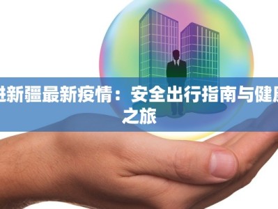 进新疆最新疫情：安全出行指南与健康之旅