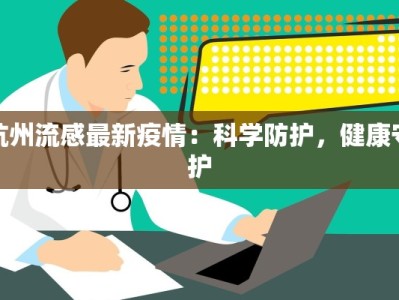 杭州流感最新疫情：科学防护，健康守护
