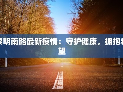 黎明南路最新疫情：守护健康，拥抱希望