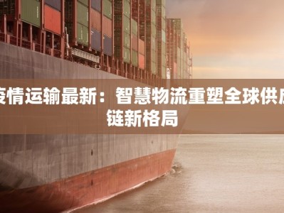 疫情运输最新：智慧物流重塑全球供应链新格局