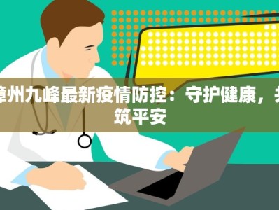 漳州九峰最新疫情防控：守护健康，共筑平安