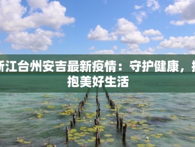 浙江台州安吉最新疫情：守护健康，拥抱美好生活