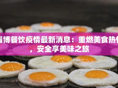 淄博餐饮疫情最新消息：重燃美食热情，安全享美味之旅