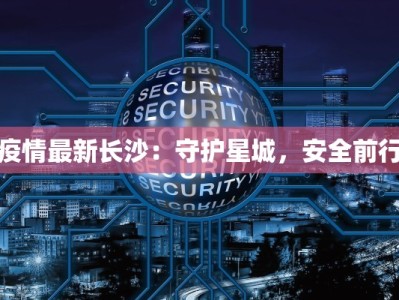 疫情最新长沙：守护星城，安全前行