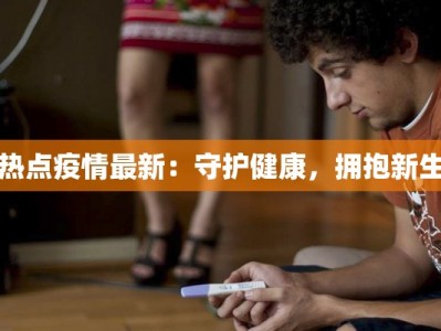 热点疫情最新：守护健康，拥抱新生