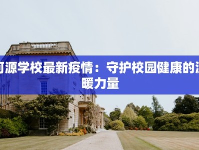 河源学校最新疫情：守护校园健康的温暖力量