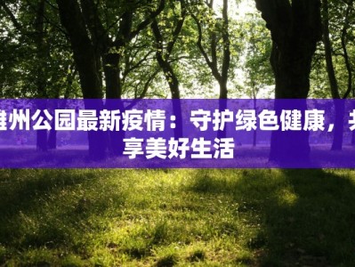 雄州公园最新疫情：守护绿色健康，共享美好生活