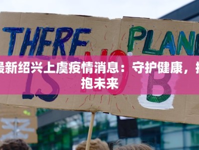 最新绍兴上虞疫情消息：守护健康，拥抱未来