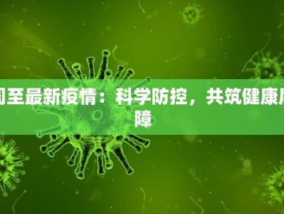 周至最新疫情：科学防控，共筑健康屏障