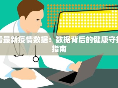 看最新疫情数据：数据背后的健康守护指南