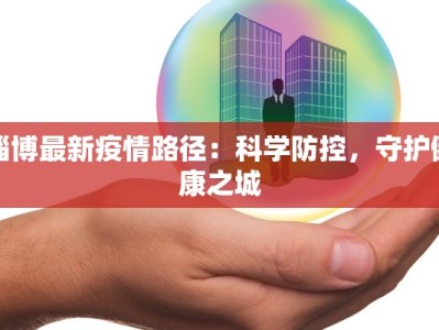 淄博最新疫情路径：科学防控，守护健康之城