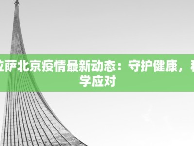 拉萨北京疫情最新动态：守护健康，科学应对