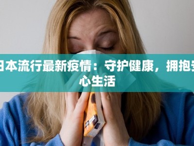 日本流行最新疫情：守护健康，拥抱安心生活