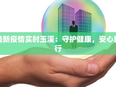 最新疫情实时玉溪：守护健康，安心前行