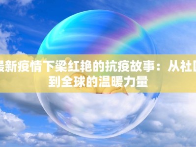 最新疫情下梁红艳的抗疫故事：从社区到全球的温暖力量
