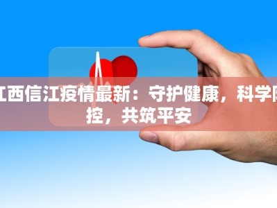 江西信江疫情最新：守护健康，科学防控，共筑平安