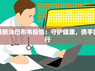 最新津巴布韦疫情：守护健康，携手前行