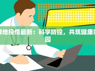 绿地疫情最新：科学防控，共筑健康家园