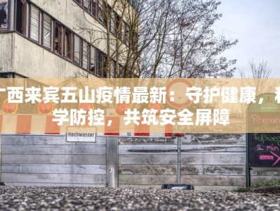 广西来宾五山疫情最新：守护健康，科学防控，共筑安全屏障