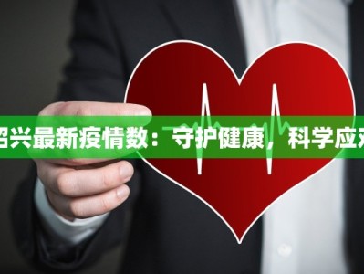 绍兴最新疫情数：守护健康，科学应对