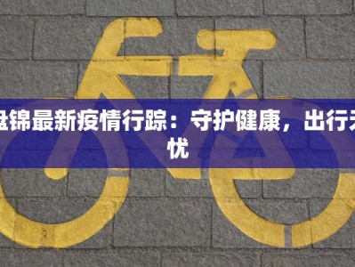 盘锦最新疫情行踪：守护健康，出行无忧