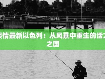 疫情最新以色列：从风暴中重生的活力之国