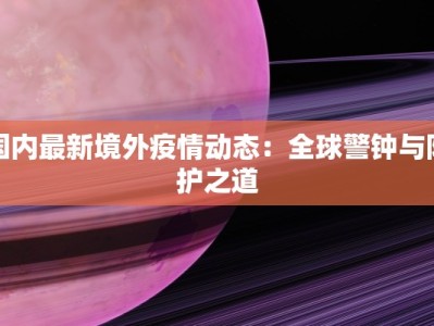 国内最新境外疫情动态：全球警钟与防护之道