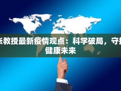 张教授最新疫情观点：科学破局，守护健康未来