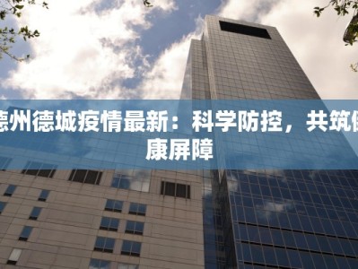 德州德城疫情最新：科学防控，共筑健康屏障