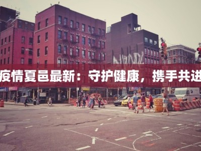 疫情夏邑最新：守护健康，携手共进