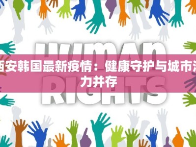 西安韩国最新疫情：健康守护与城市活力并存