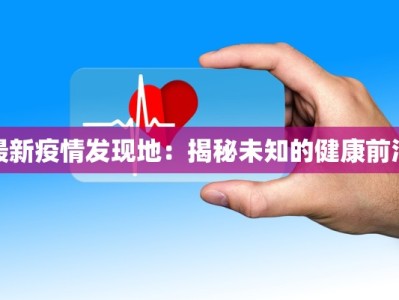 最新疫情发现地：揭秘未知的健康前沿
