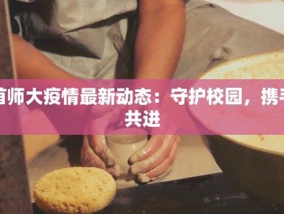 首师大疫情最新动态：守护校园，携手共进